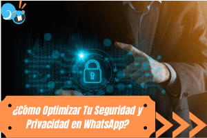 Optimizar Tu Seguridad y Privacidad en WhatsApp